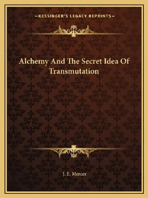 Alchemy And The Secret Idea Of Transmutation by J. E. Mercer