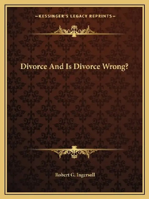 Divorce And Is Divorce Wrong? by Robert G. Ingersoll
