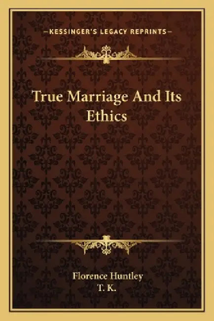 True Marriage And Its Ethics by Florence Huntley, T K