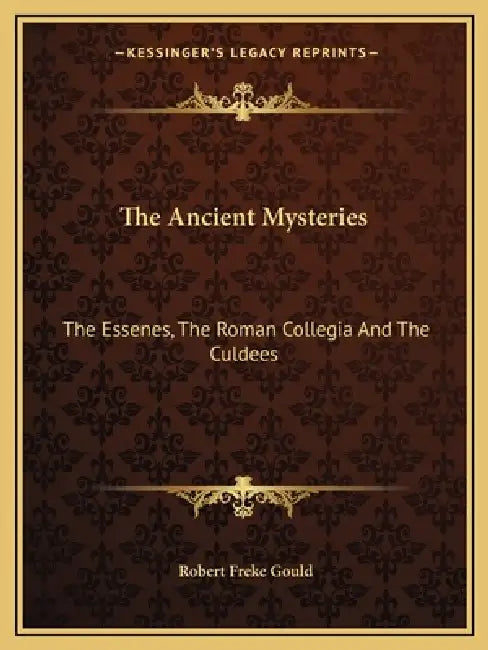 The Ancient Mysteries: The Essenes, The Roman Collegia And The Culdees by Robert Freke Gould