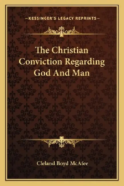 The Christian Conviction Regarding God And Man by Cleland Boyd McAfee