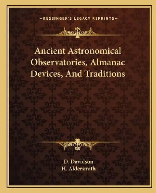 Ancient Astronomical Observatories, Almanac Devices, And Traditions by D. Davidson, H. Aldersmith