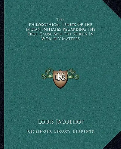The Philosophical Tenets Of The Indian Initiates Regarding The First Cause And The Spirits In Worldly Matters by Louis Jacolliot