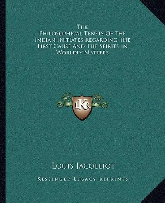 The Philosophical Tenets Of The Indian Initiates Regarding The First Cause And The Spirits In Worldly Matters by Louis Jacolliot
