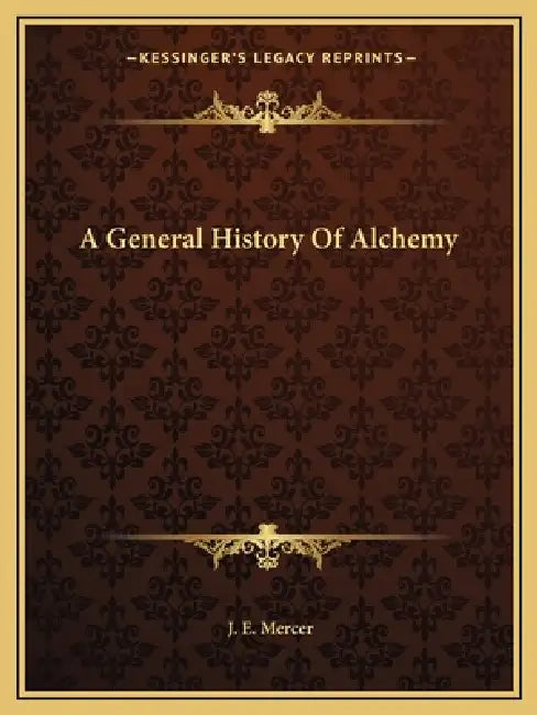 A General History Of Alchemy by J. E. Mercer