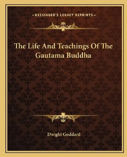 The Life And Teachings Of The Gautama Buddha by Dwight Goddard