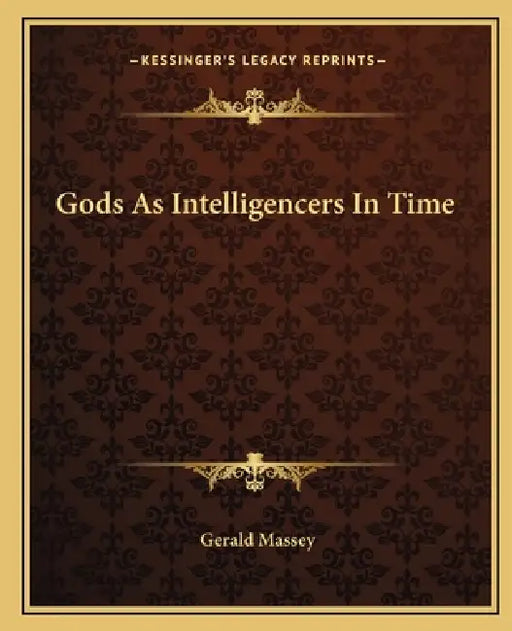 Gods As Intelligencers In Time by Gerald Massey