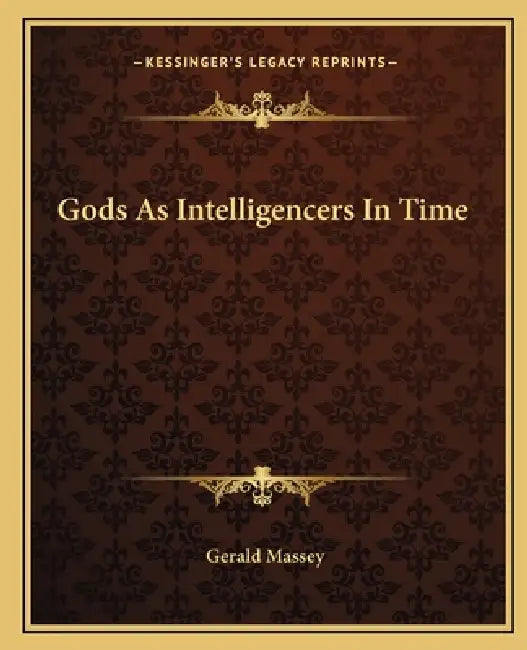 Gods As Intelligencers In Time by Gerald Massey