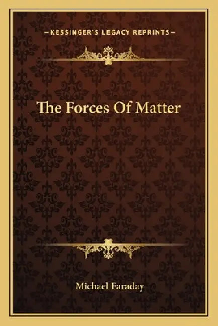 The Forces Of Matter by Michael Faraday