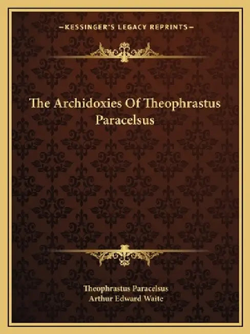 The Archidoxies Of Theophrastus Paracelsus by Theophrastus Paracelsus, Arthur Edward Waite