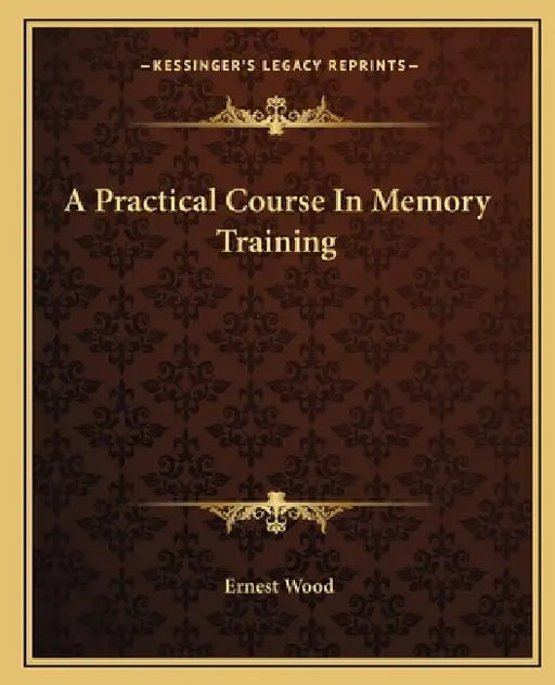 A Practical Course In Memory Training by Ernest Wood