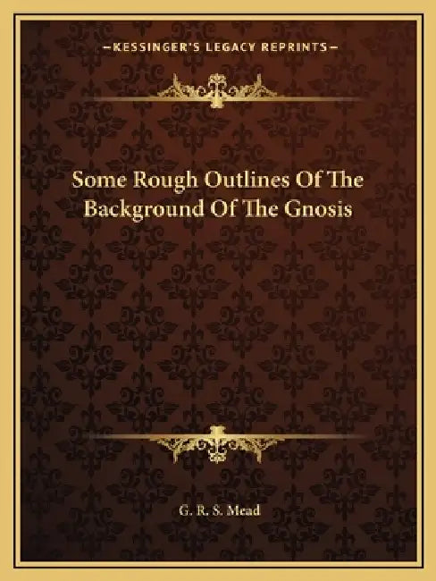 Some Rough Outlines Of The Background Of The Gnosis by G. R. S. Mead
