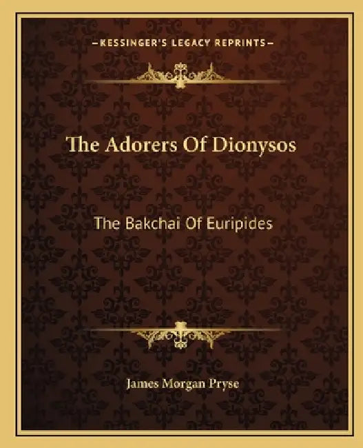 The Adorers Of Dionysos: The Bakchai Of Euripides by James Morgan Pryse