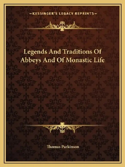 Legends And Traditions Of Abbeys And Of Monastic Life by Thomas Parkinson