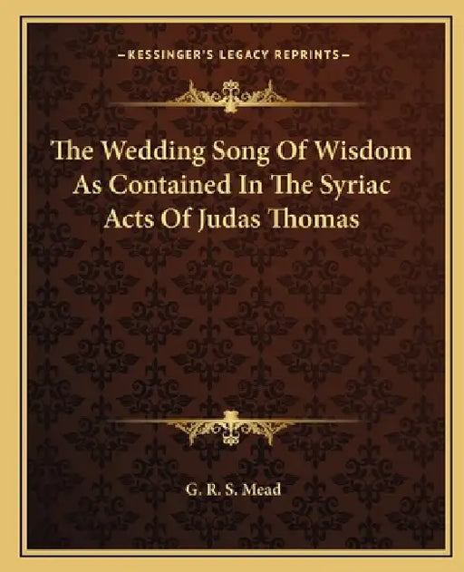 The Wedding Song Of Wisdom As Contained In The Syriac Acts Of Judas Thomas by G. R. S. Mead