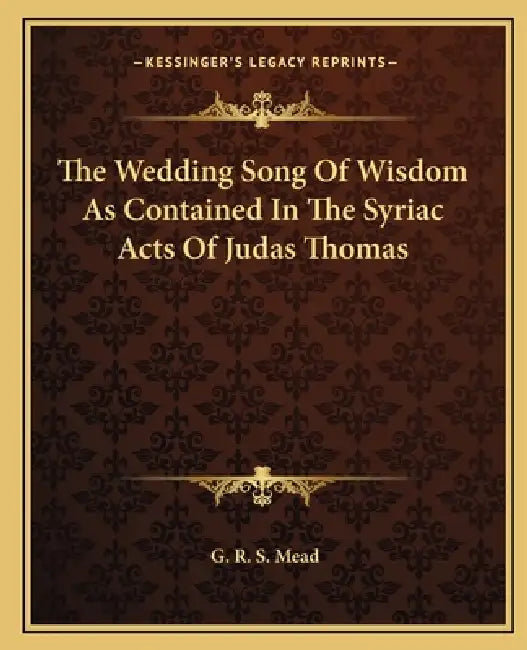 The Wedding Song Of Wisdom As Contained In The Syriac Acts Of Judas Thomas by G. R. S. Mead