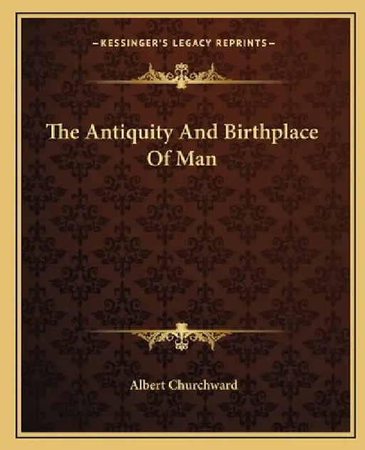 The Antiquity And Birthplace Of Man by Albert Churchward