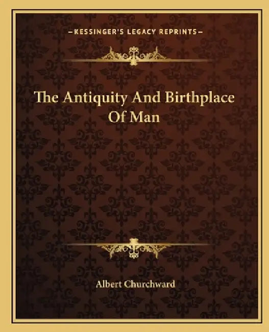 The Antiquity And Birthplace Of Man by Albert Churchward