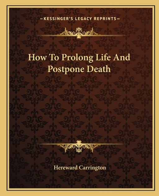 How to Prolong Life and Postpone Death by Carrington, Hereward