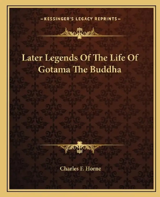 Later Legends Of The Life Of Gotama The Buddha by Charles F. Horne