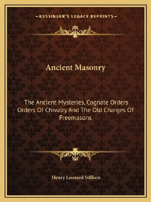 Ancient Masonry: The Ancient Mysteries, Cognate Orders Orders Of Chivalry And The Old Charges Of Freemasons by Henry Leonard Stillson