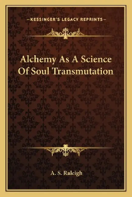 Alchemy As A Science Of Soul Transmutation by A. S. Raleigh