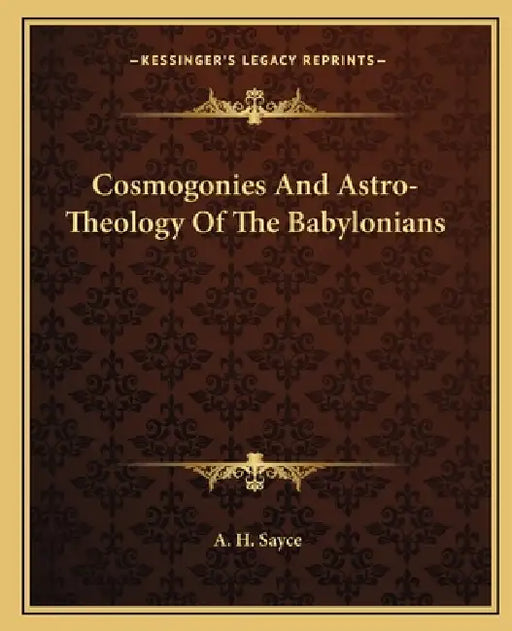 Cosmogonies And Astro-Theology Of The Babylonians by A. H. Sayce