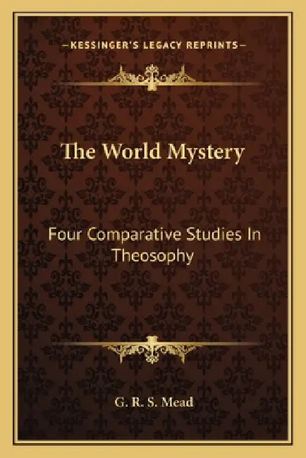 The World Mystery: Four Comparative Studies In Theosophy by G. R. S. Mead