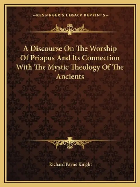 A Discourse On The Worship Of Priapus And Its Connection With The Mystic Theology Of The Ancients by Richard Payne Knight