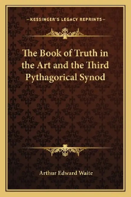The Book of Truth in the Art and the Third Pythagorical Synod by Arthur Edward Waite