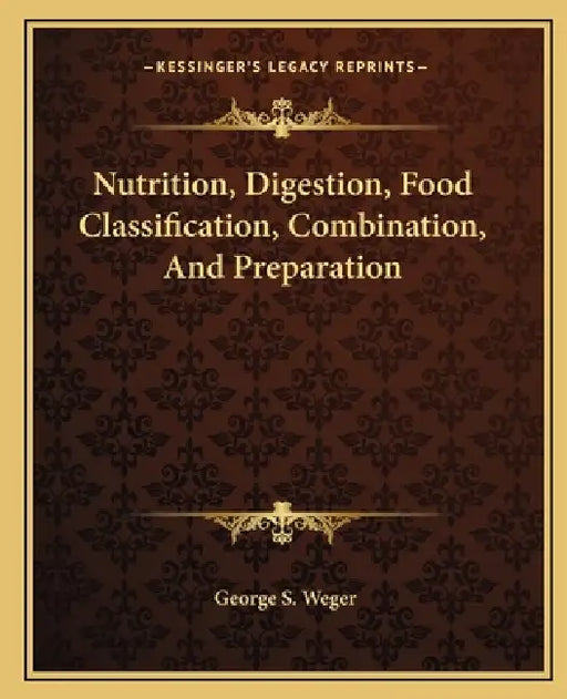 Nutrition, Digestion, Food Classification, Combination, And Preparation by George S. Weger