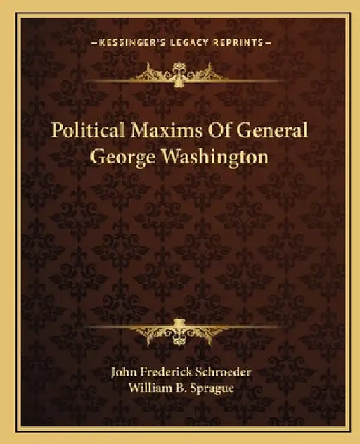 Political Maxims Of General George Washington by John Frederick Schroeder, William B. Sprague