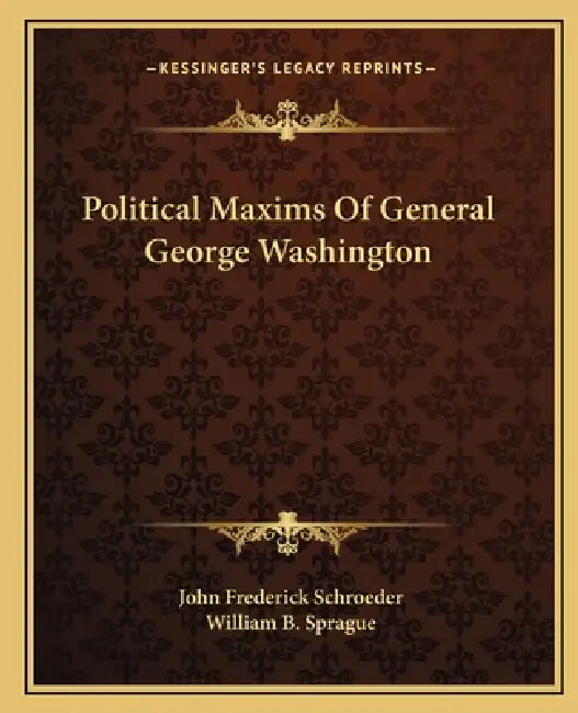 Political Maxims Of General George Washington by John Frederick Schroeder, William B. Sprague