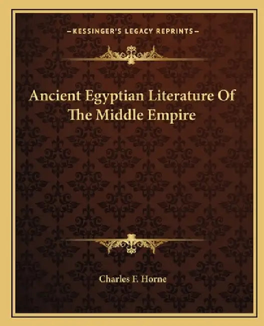 Ancient Egyptian Literature Of The Middle Empire by Charles F. Horne