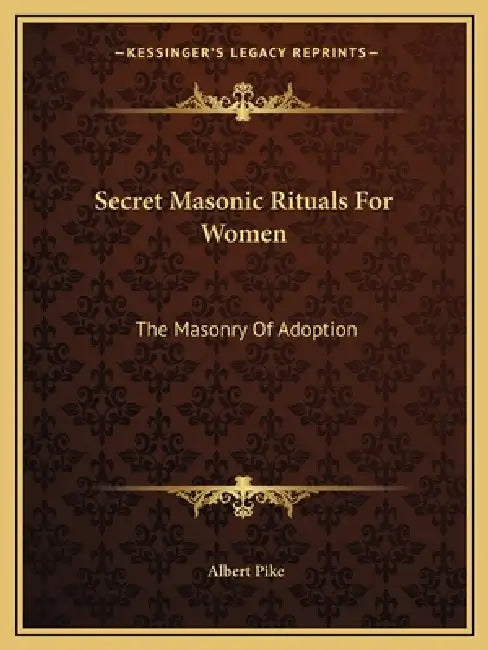 Secret Masonic Rituals For Women: The Masonry Of Adoption by Albert Pike