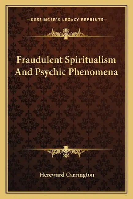Fraudulent Spiritualism and Psychic Phenomena by Hereward Carrington