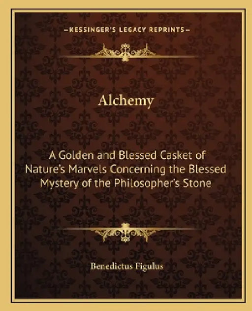 Alchemy: A Golden and Blessed Casket of Nature's Marvels Concerning the Blessed Mystery of the Philosopher's Stone by Benedictus Figulus