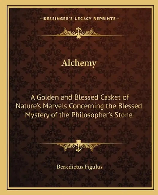 Alchemy: A Golden and Blessed Casket of Nature's Marvels Concerning the Blessed Mystery of the Philosopher's Stone by Benedictus Figulus