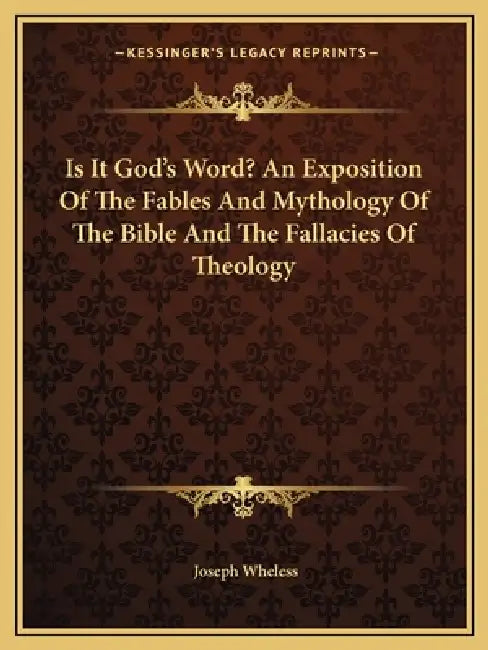 Is It God's Word? An Exposition Of The Fables And Mythology Of The Bible And The Fallacies Of Theology by Joseph Wheless