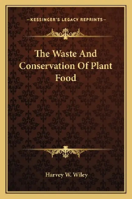 The Waste And Conservation Of Plant Food by Harvey W. Wiley