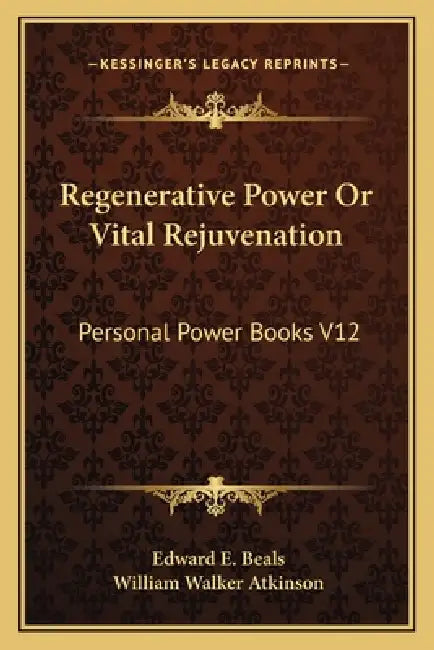 Regenerative Power Or Vital Rejuvenation: Personal Power Books V12 by Edward E. Beals, William Walker Atkinson