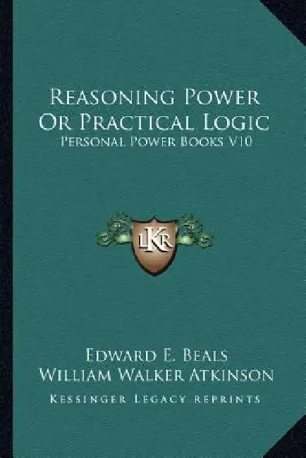 Reasoning Power Or Practical Logic: Personal Power Books V10 by Edward E. Beals, William Walker Atkinson
