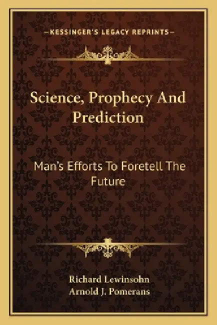Science, Prophecy And Prediction: Man's Efforts To Foretell The Future by Richard Lewinsohn, Arnold J. Pomerans