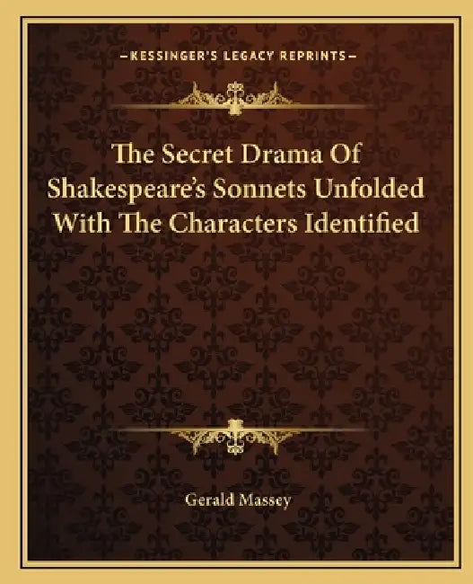 The Secret Drama Of Shakespeare's Sonnets Unfolded With The Characters Identified by Gerald Massey
