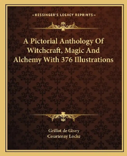 A Pictorial Anthology Of Witchcraft, Magic And Alchemy With 376 Illustrations by Grillot De Givry, Courtenay Locke