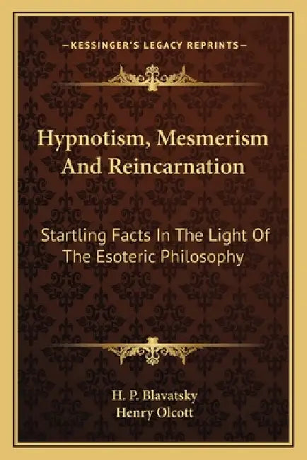 Hypnotism, Mesmerism and Reincarnation: Startling Facts in the Light of the Esoteric Philosophy by Helena Petrovna Blavatsky, Henry Steel Olcott