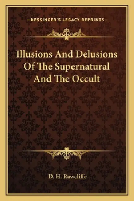 Illusions And Delusions Of The Supernatural And The Occult by D. H. Rawcliffe