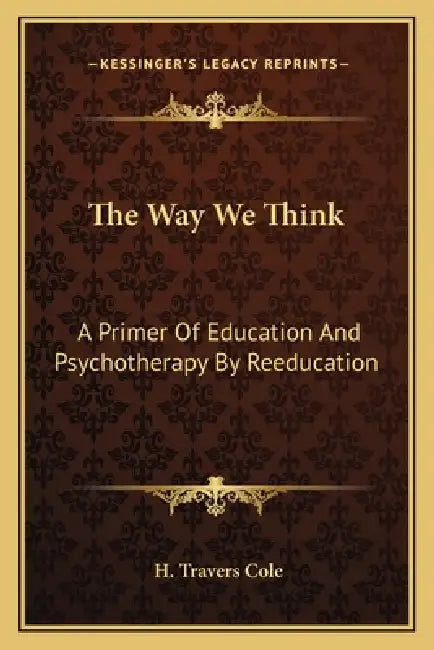 The Way We Think: A Primer Of Education And Psychotherapy By Reeducation by H. Travers Cole