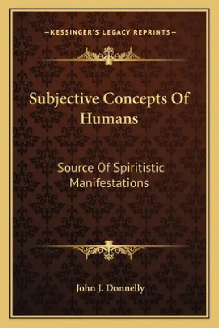Subjective Concepts Of Humans: Source Of Spiritistic Manifestations by John J. Donnelly