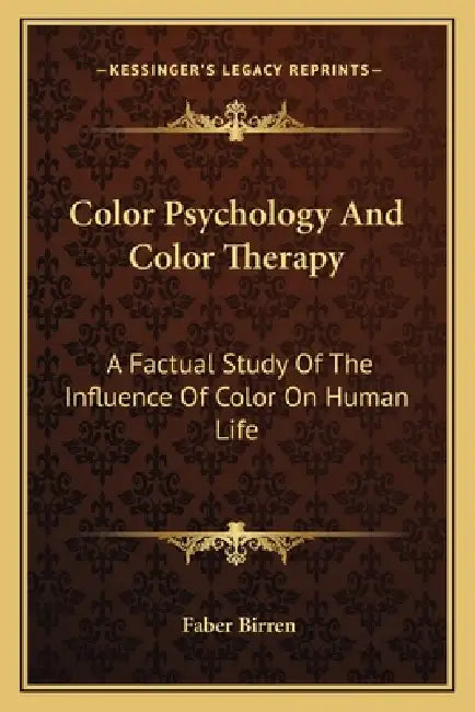 Color Psychology And Color Therapy: A Factual Study Of The Influence Of Color On Human Life by Faber Birren